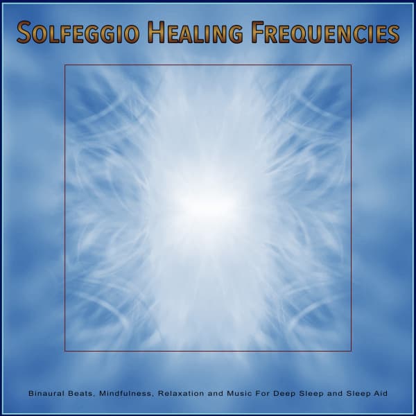 Solfeggio Healing Frequencies: Binaural Beats, Mindfulness, Relaxation and Music For Deep Sleep and Sleep Aid - Solfeggio Healing Frequencies