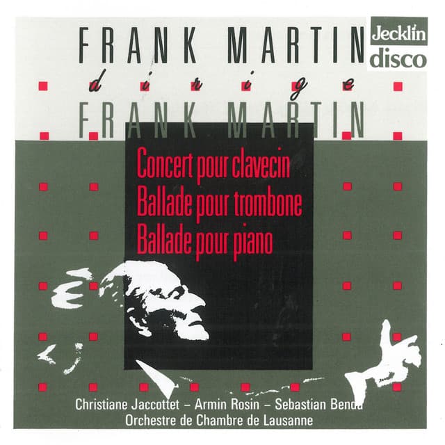 Frank Martin dirige Frank Martin: Concert pour clavecin, Ballade pour trombone & Ballade pour piano - Frank Martin