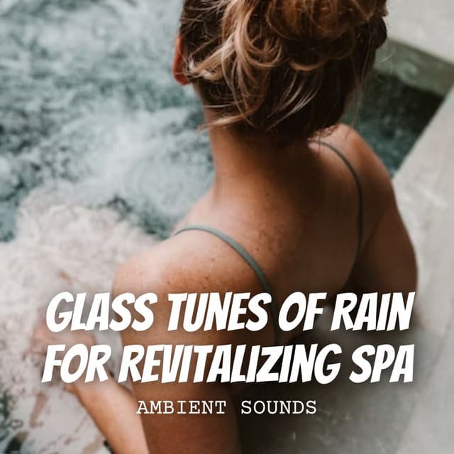 Ambient Sounds: Glass Tunes of Rain for Revitalizing Spa - The Sound Of The Rain