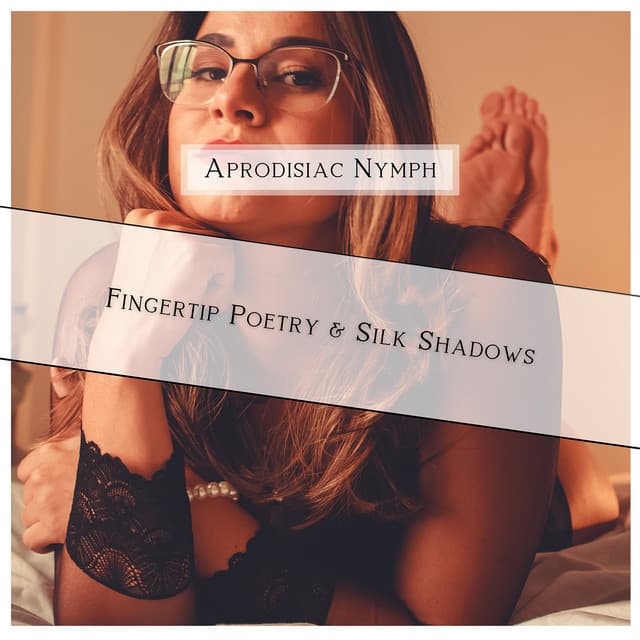 Fingertip Poetry & Silk Shadows - Aprodisiac Nymph