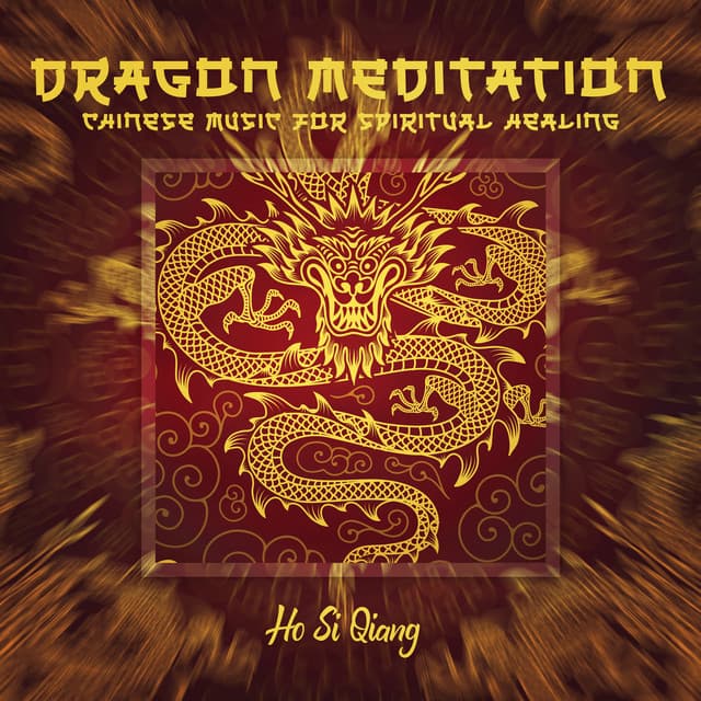 Dragon Meditation: Chinese Music for Spiritual Healing, Mindfulness for Relaxation - Ho Si Qiang